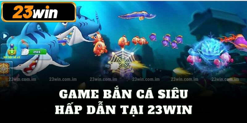 Game bắn cá siêu hấp dẫn tại 23win