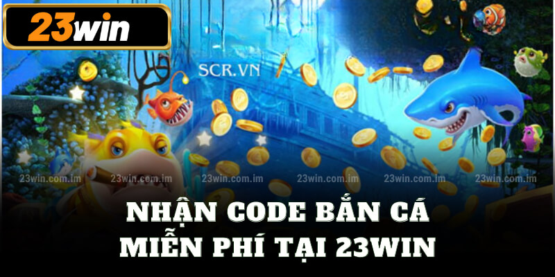 Nhận code bắn cá miễn phí tại 23win