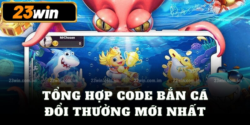 Tổng hợp code bắn cá đổi thưởng mới nhất