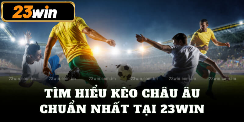 Tìm hiểu kèo châu Âu chuẩn nhất tại 23win