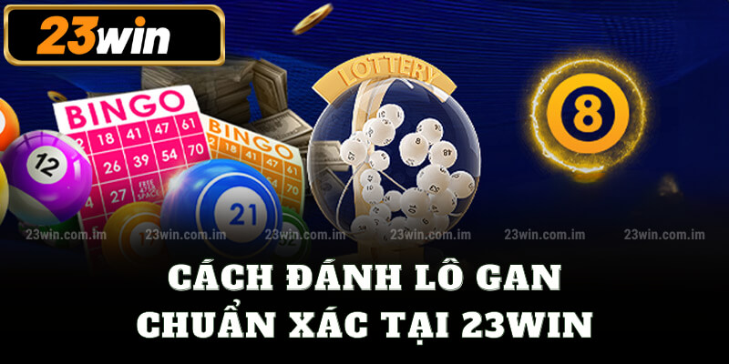 Cách đánh lô gan chuẩn xác tại 23win