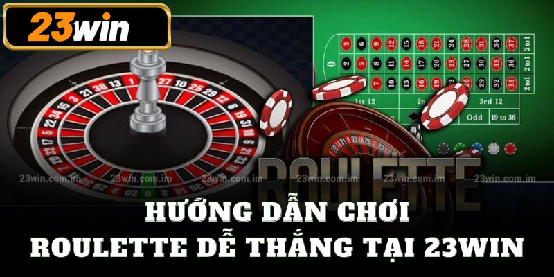 Hướng dẫn chơi Roulette dễ thắng tại 23win