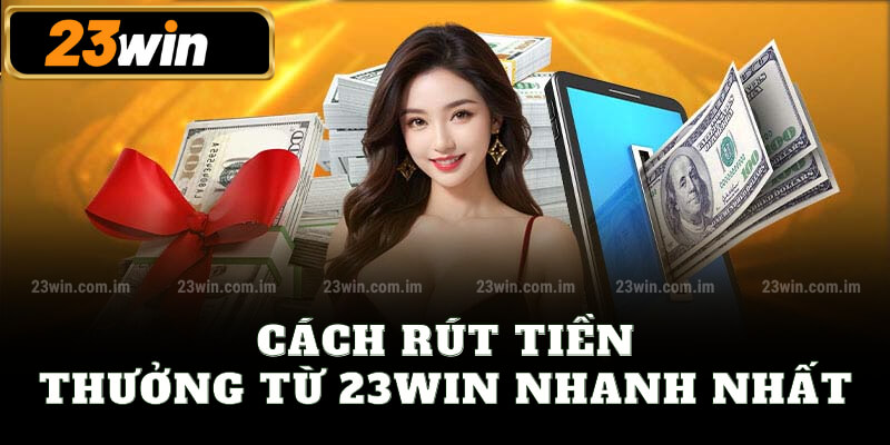 Cách rút tiền thưởng từ 23win nhanh nhất