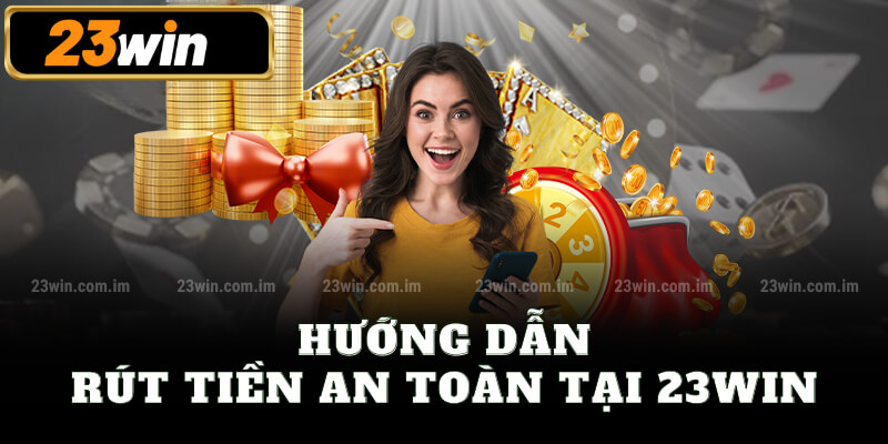 Hướng dẫn rút tiền an toàn tại 23win